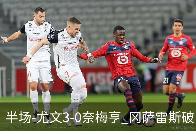 半场-尤文3-0奈梅亨 冈萨雷斯破门+造点门将格拉巴拉送助攻